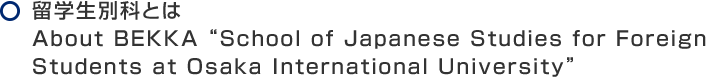 留学生別科とは About BEKKA “School of Japanese Studies for Foreign Students at Osaka International University”