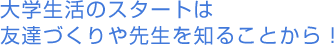 大学生活のスタートは 友達づくりや先生を知ることから!