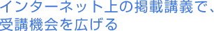 インターネット上の掲載講義で、受講機会を広げる