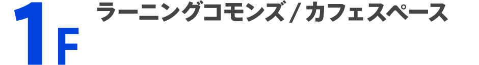 1F ラーニングコモンズ/カフェスペース