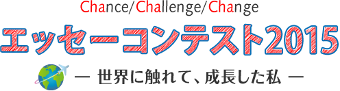 Chance/Challenge/Change エッセーコンテスト2014 世界に触れて、成長した私