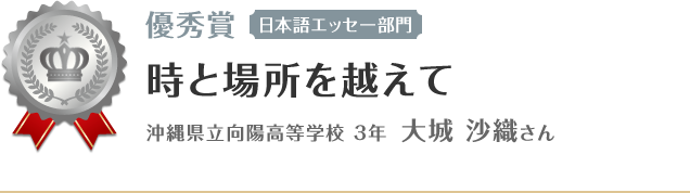 優秀賞【日本語エッセー部門】　時と場所を越えて 沖縄県立向陽高等学校 ３年 大城 沙織さん