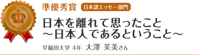 準優秀賞【英語エッセー部門】　日本を離れて思ったこと  ～日本人であるということ～ 早稲田大学 4年 大澤 芙美さん