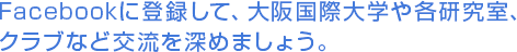 Facebookに登録して、大阪国際大学や各研究室、クラブなど交流を深めましょう。