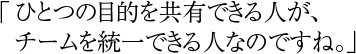 「ひとつの目的を共有できる人が、