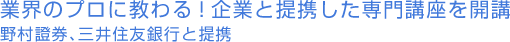 業界のプロに教わる! 企業と提携した専門講座を開講