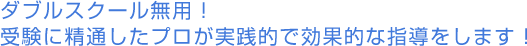 ダブルスクール無用！受験に精通したプロが実践的で効果的な指導をします