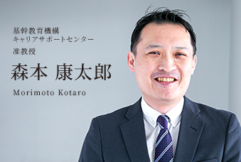 基幹教育機構 キャリアサポートセンター 准教授 森本 康太郎 Morimoto Kotaro