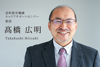 基幹教育機構 キャリアサポートセンター 教授 髙橋 広明 Takahashi Hiroaki
