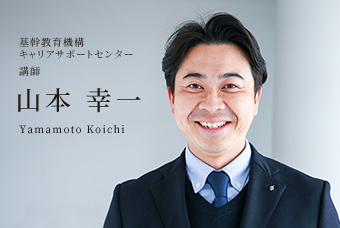 基幹教育機構 キャリアサポートセンター 講師 山本 幸一 Yamamoto Koichi