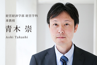 経営経済学部 経営学科 准教授 青木 崇 Aoki Takashi