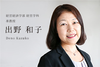 経営経済学部 経営学科 准教授 出野和子 Deno Kazuko