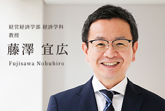 経営経済学部 経済学科 教授 藤澤 宜広 Fujisawa Nobuhiro