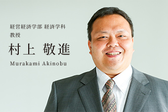 経営経済学部 経済学科 教授 村上 敬進 Murakami Akinobu