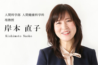 人間科学部 人間健康科学科 准教授 岸本 直子 Kishimoto Naoko