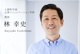 人間科学部 心理コミュニケーション学科 准教授 林 幸史 Hayashi Yoshifumi