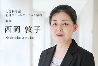 人間科学部 心理コミュニケーション学科 教授 西岡 敦子 Nishioka Atsuko