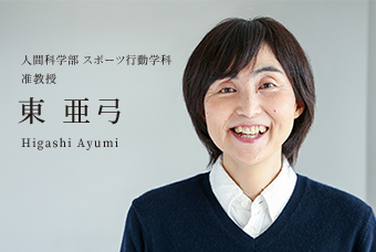 人間科学部 スポーツ行動学科 准教授 東 亜弓 Higashi Ayumi