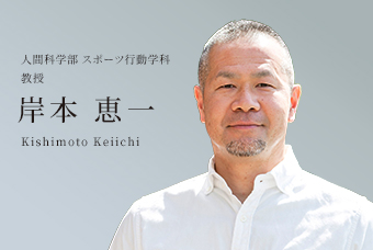 人間科学部 スポーツ行動学科 准教授 岸本 恵一 Kishimoto Keiichi