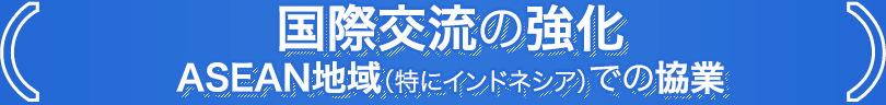 国際交流の強化 ASEAN地域（特にインドネシア）での協業