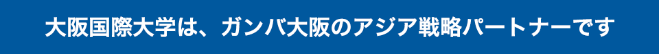 大阪国際大学は、ガンバ大阪のアジア戦略パートナーです。