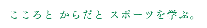 こころと からだと スポーツを学ぶ。