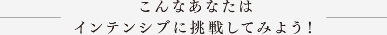 こんなあなたはインテンシブに挑戦してみよう！