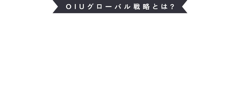 OIUグローバル戦略とは？ これからの未来ある若者たちをグローバルに活躍できる人材に育てます。