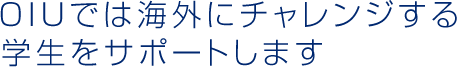 OIUでは海外にチャレンジする学生をサポートします