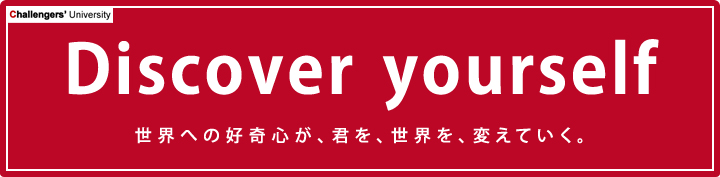 Discover yourself 世界への好奇心が、君を、世界を、変えていく。