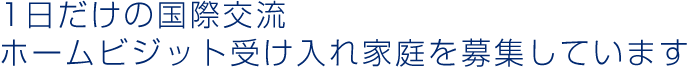 1日だけの国際交流 ホームビジット受け入れ家庭を募集しています