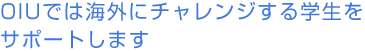 OIUでは海外にチャレンジする学生をサポートします