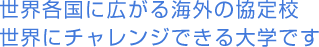 世界各国に広がる海外の協定校 世界にチャレンジできる大学です