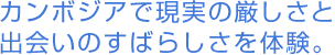カンボジアで現実の厳しさと出会いのすばらしさを体験。