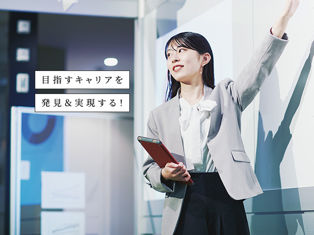 目指すキャリアを 発見＆実現する！