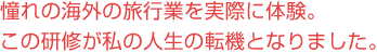 憧れの海外の旅行業を実際に体験。この研修が私の人生の転機となりました。