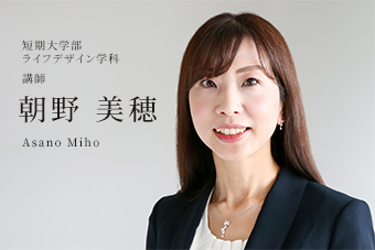 短期大学部 ライフデザイン学科 講師 朝野 美穂 Asano Miho