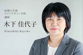 短期大学部 ライフデザイン学科 講師 木下 佳代子 Kinoshita Kayoko