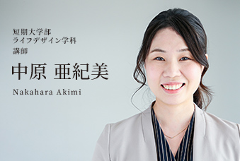 短期大学部 ライフデザイン学科 講師 中原 亜紀美 Nakahara Akimi