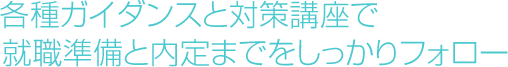 各種ガイダンスと対策講座で 就職準備と内定までをしっかりフォロー