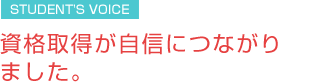 資格取得が自信につながりました。