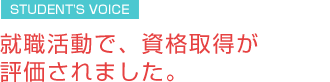 就職活動で、資格取得が評価されました。