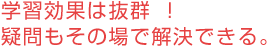 学習効果は抜群!疑問もその場で解決できる。