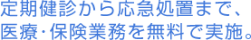 定期健診から応急処置まで、医療･保険業務を無料で実施。