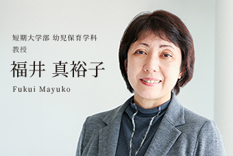 短期大学部 幼児保育学科 教授 福井 真裕子 Fukui Mayuko