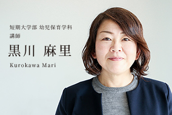 短期大学部 幼児保育学科 講師 黒川 麻里 Kurokawa Mari