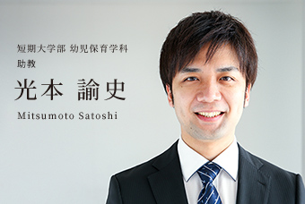 短期大学部 幼児保育学科 助教 光本 諭史 Mitsumoto Satoshi