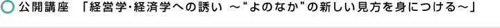 「経営学・経済学への誘い ～“よのなか”の新しい見方を身につける～」