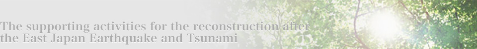 The supporting activities for the reconstruction after the East Japan Earthquake and Tsunami