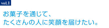 お菓子を通じて、たくさんの人に笑顔を届けたい。